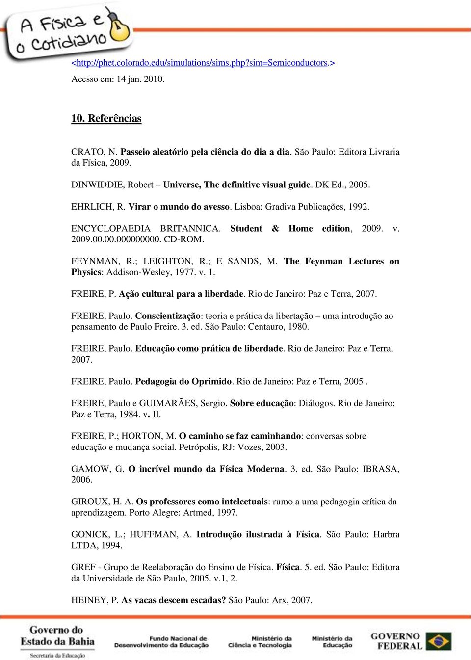 ENCYCLOPAEDIA BRITANNICA. Student & Home edition, 2009. v. 2009.00.00.000000000. CD-ROM. FEYNMAN, R.; LEIGHTON, R.; E SANDS, M. The Feynman Lectures on Physics: Addison-Wesley, 1977. v. 1. FREIRE, P.