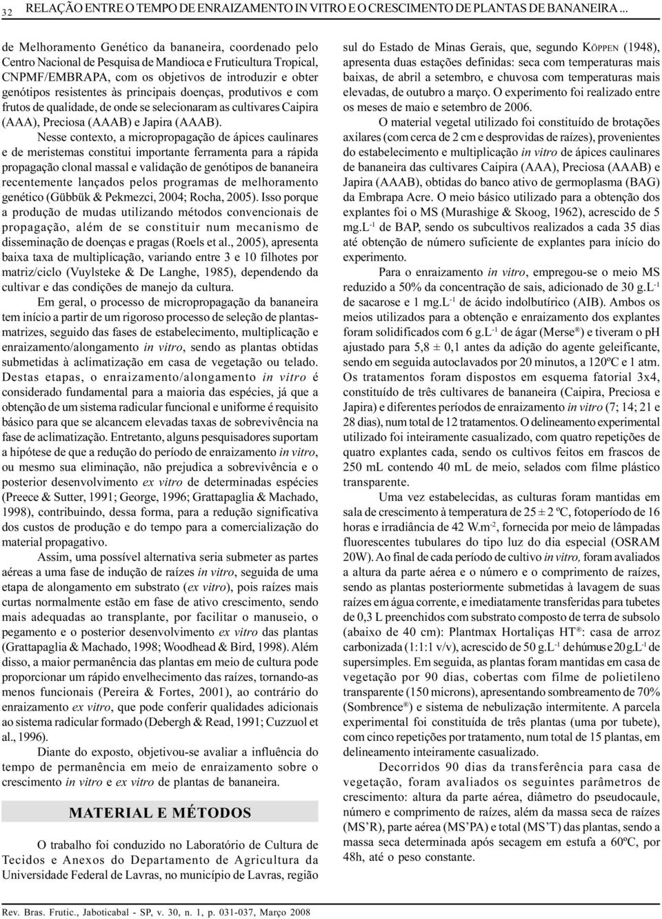 às principais doenças, produtivos e com frutos de qualidade, de onde se selecionaram as cultivares Caipira (AAA), Preciosa (AAAB) e Japira (AAAB).