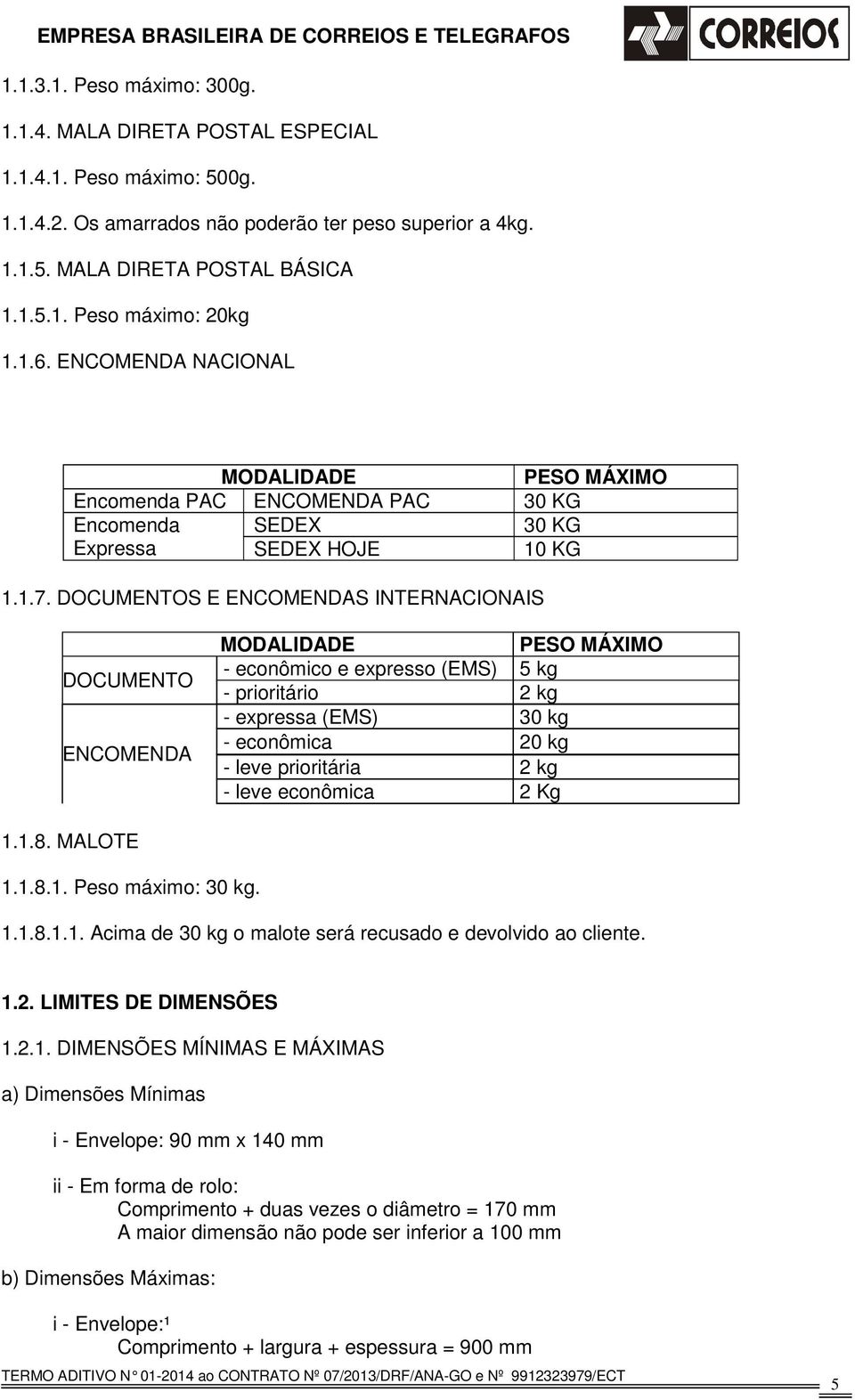 DOCUMENTOS E ENCOMENDAS INTERNACIONAIS DOCUMENTO ENCOMENDA MODALIDADE PESO MÁXIMO - econômico e expresso (EMS) 5 kg - prioritário 2 kg - expressa (EMS) 30 kg - econômica 20 kg - leve prioritária 2 kg