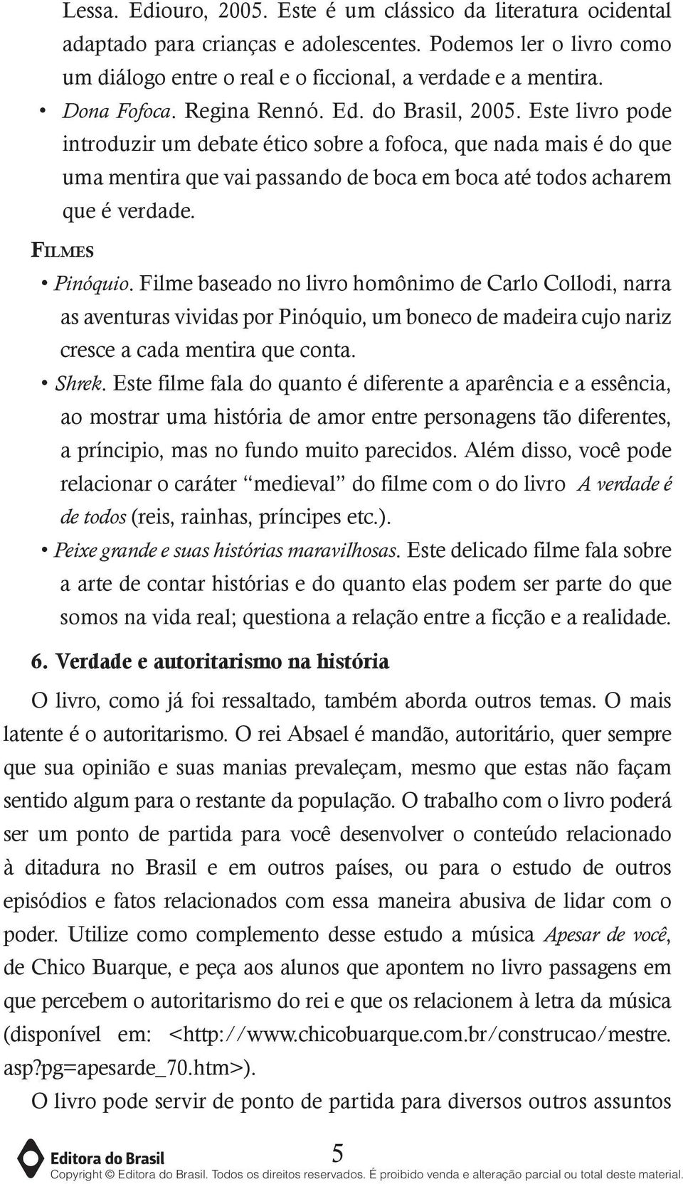 Este livro pode introduzir um debate ético sobre a fofoca, que nada mais é do que uma mentira que vai passando de boca em boca até todos acharem que é verdade. Filmes Pinóquio.