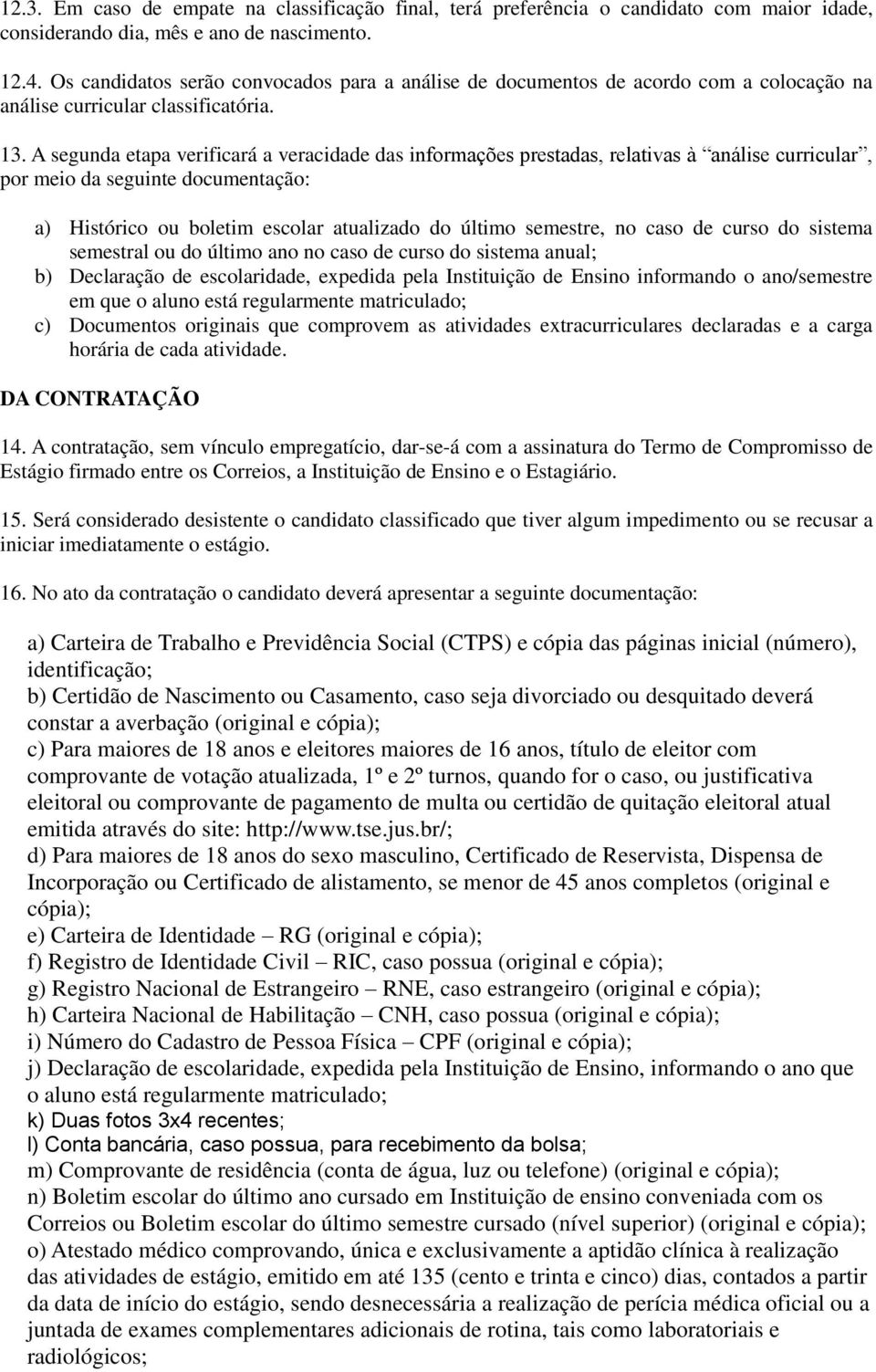 A segunda etapa verificará a veracidade das informações prestadas, relativas à análise curricular, por meio da seguinte documentação: a) Histórico ou boletim escolar atualizado do último semestre, no