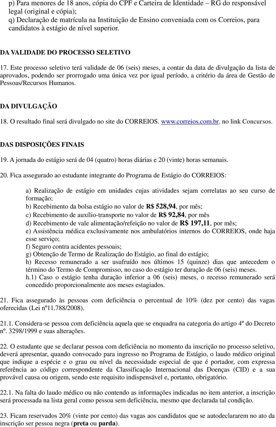 Este processo seletivo terá validade de 06 (seis) meses, a contar da data de divulgação da lista de aprovados, podendo ser prorrogado uma única vez por igual período, a critério da área de Gestão de