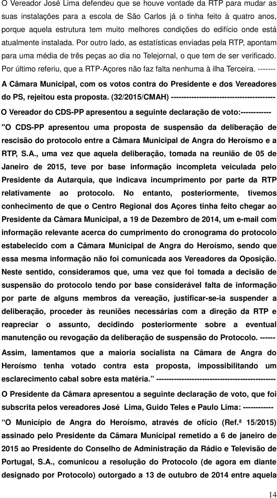 Por último referiu, que a RTP-Açores não faz falta nenhuma à ilha Terceira. ------- A Câmara Municipal, com os votos contra do Presidente e dos Vereadores do PS, rejeitou esta proposta.