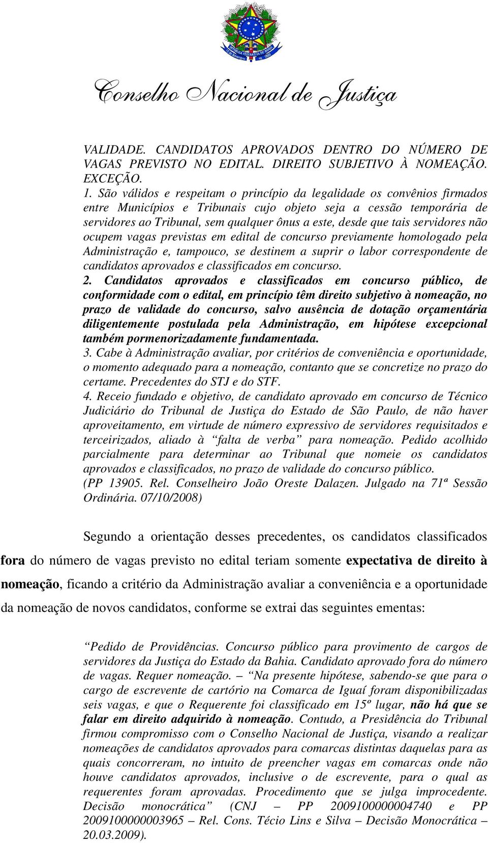 que tais servidores não ocupem vagas previstas em edital de concurso previamente homologado pela Administração e, tampouco, se destinem a suprir o labor correspondente de candidatos aprovados e