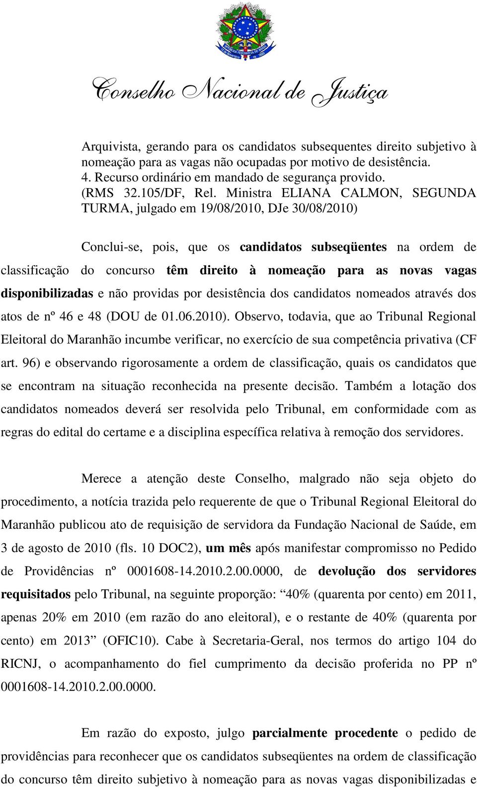 Ministra ELIANA CALMON, SEGUNDA TURMA, julgado em 19/08/2010, DJe 30/08/2010) Conclui-se, pois, que os candidatos subseqüentes na ordem de classificação do concurso têm direito à nomeação para as