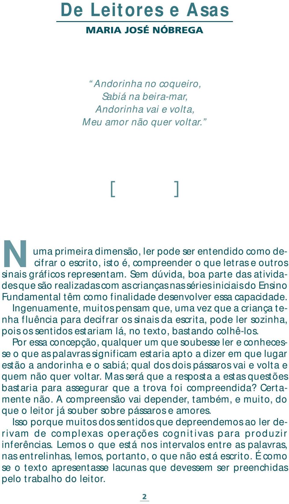 Sem dúvida, boa parte das atividades que são realizadas com as crianças nas séries iniciais do Ensino Fundamental têm como finalidade desenvolver essa capacidade.