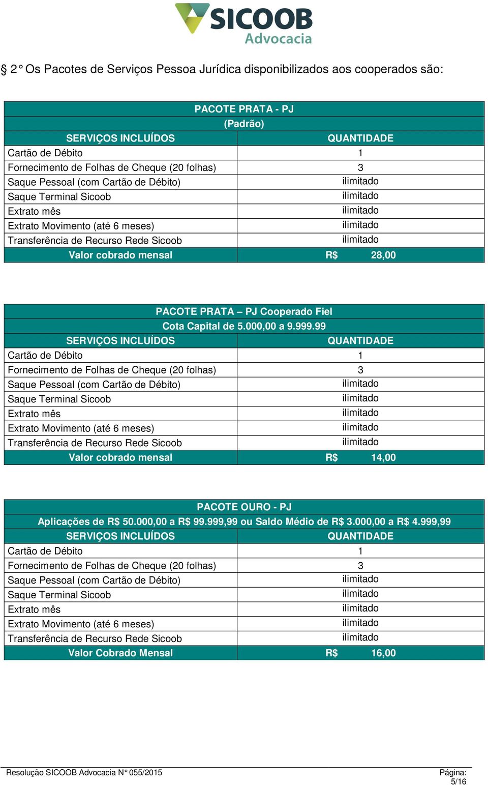 99 Fornecimento de Folhas de Cheque (20 folhas) 3 Valor cobrado mensal R$ 14,00 PACOTE OURO - PJ Aplicações de R$ 50.