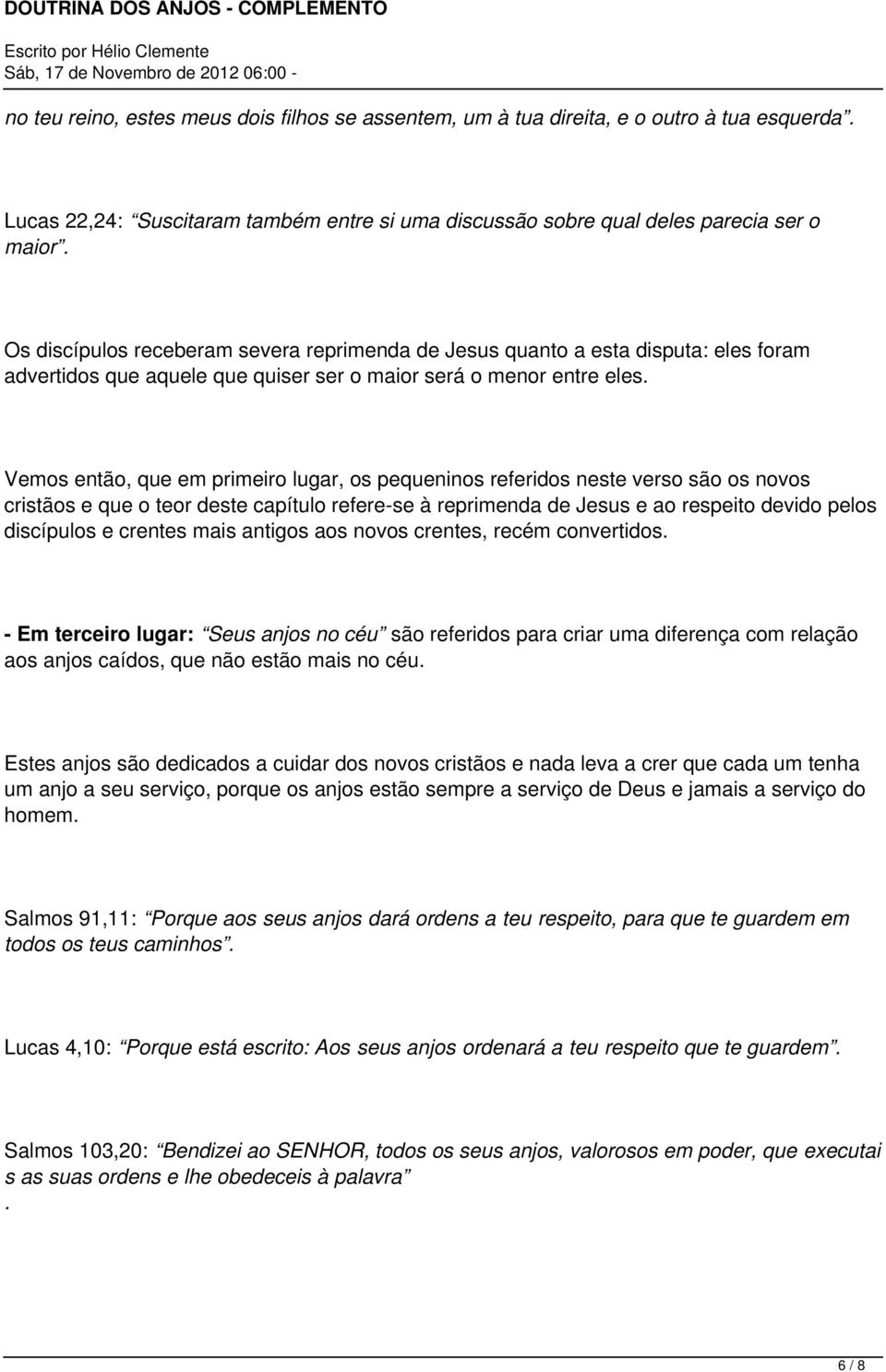 Vemos então, que em primeiro lugar, os pequeninos referidos neste verso são os novos cristãos e que o teor deste capítulo refere-se à reprimenda de Jesus e ao respeito devido pelos discípulos e