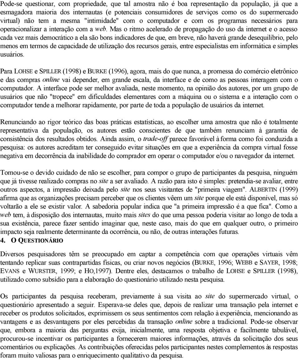 Mas o ritmo acelerado de propagação do uso da internet e o acesso cada vez mais democrático a ela são bons indicadores de que, em breve, não haverá grande desequilíbrio, pelo menos em termos de