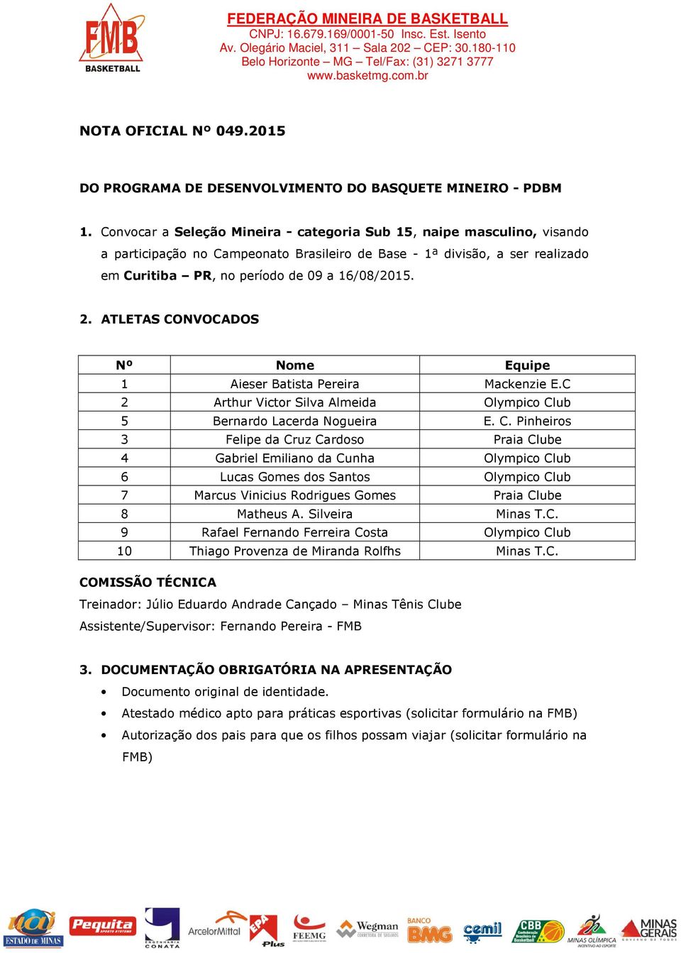 ATLETAS CONVOCADOS Nº Nome Equipe 1 Aieser Batista Pereira Mackenzie E.C 2 Arthur Victor Silva Almeida Olympico Club 5 Bernardo Lacerda Nogueira E. C. Pinheiros 3 Felipe da Cruz Cardoso Praia Clube 4 Gabriel Emiliano da Cunha Olympico Club 6 Lucas Gomes dos Santos Olympico Club 7 Marcus Vinicius Rodrigues Gomes Praia Clube 8 Matheus A.