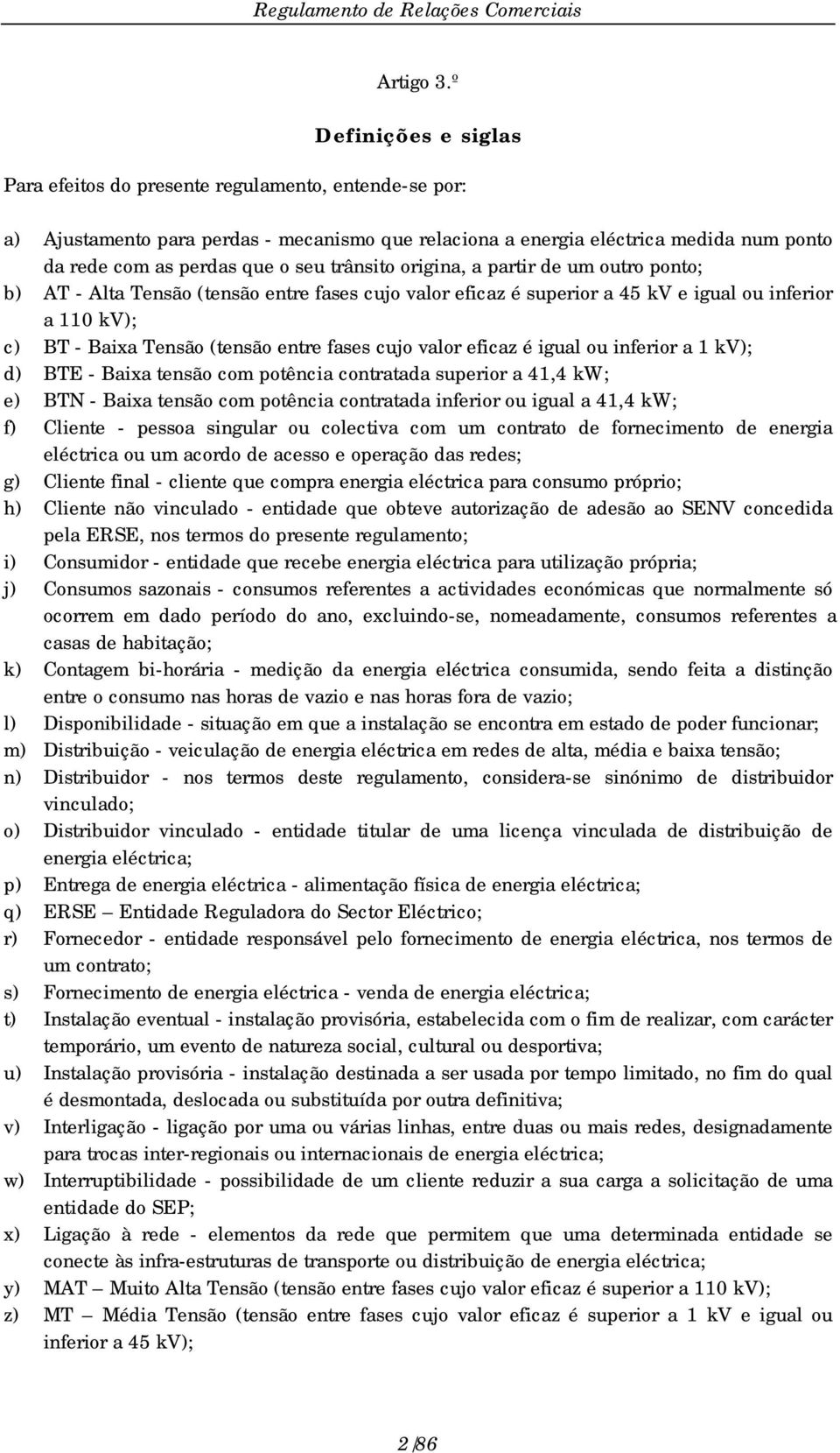 as perdas que o seu trânsito origina, a partir de um outro ponto; b) AT - Alta Tensão (tensão entre fases cujo valor eficaz é superior a 45 kv e igual ou inferior a 110 kv); c) BT - Baixa Tensão