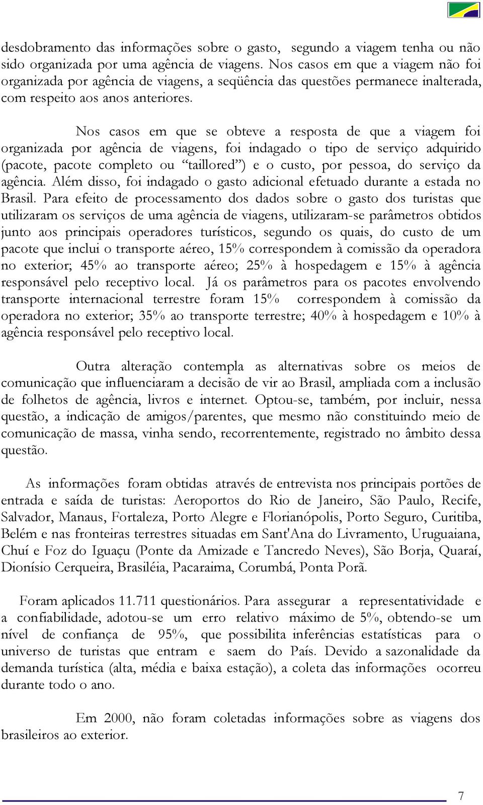 Nos casos em que se obteve a resposta de que a viagem foi organizada por agência de viagens, foi indagado o tipo de serviço adquirido (pacote, pacote completo ou taillored ) e o custo, por pessoa, do