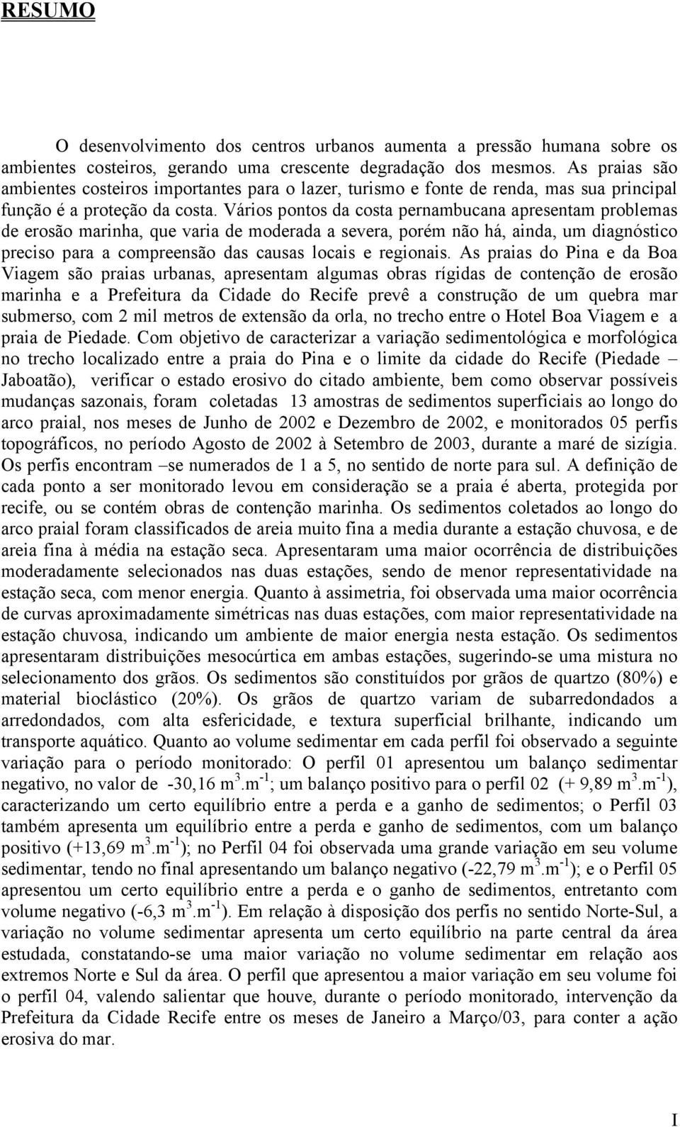 Vários pontos da costa pernambucana apresentam problemas de erosão marinha, que varia de moderada a severa, porém não há, ainda, um diagnóstico preciso para a compreensão das causas locais e