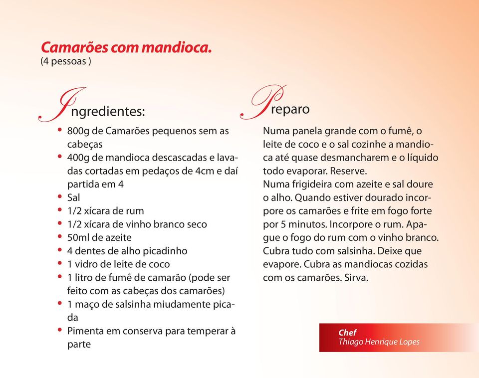 de azeite 4 dentes de alho picadinho 1 vidro de leite de coco 1 litro de fumê de camarão (pode ser feito com as cabeças dos camarões) 1 maço de salsinha miudamente picada Pimenta em conserva para