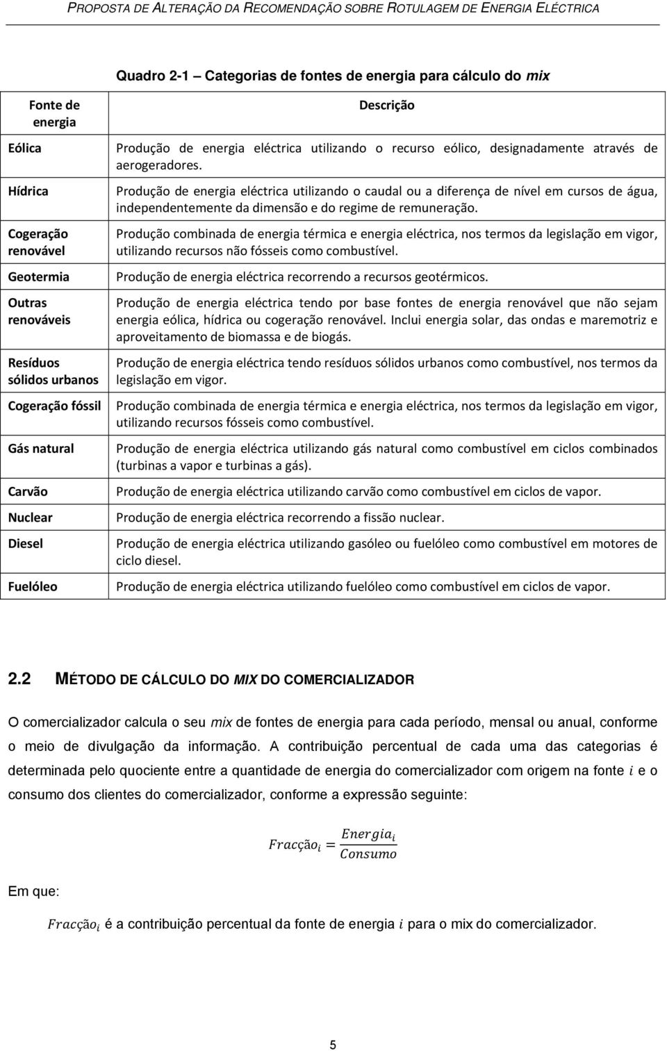 Produção de energia eléctrica utilizando o caudal ou a diferença de nível em cursos de água, independentemente da dimensão e do regime de remuneração.