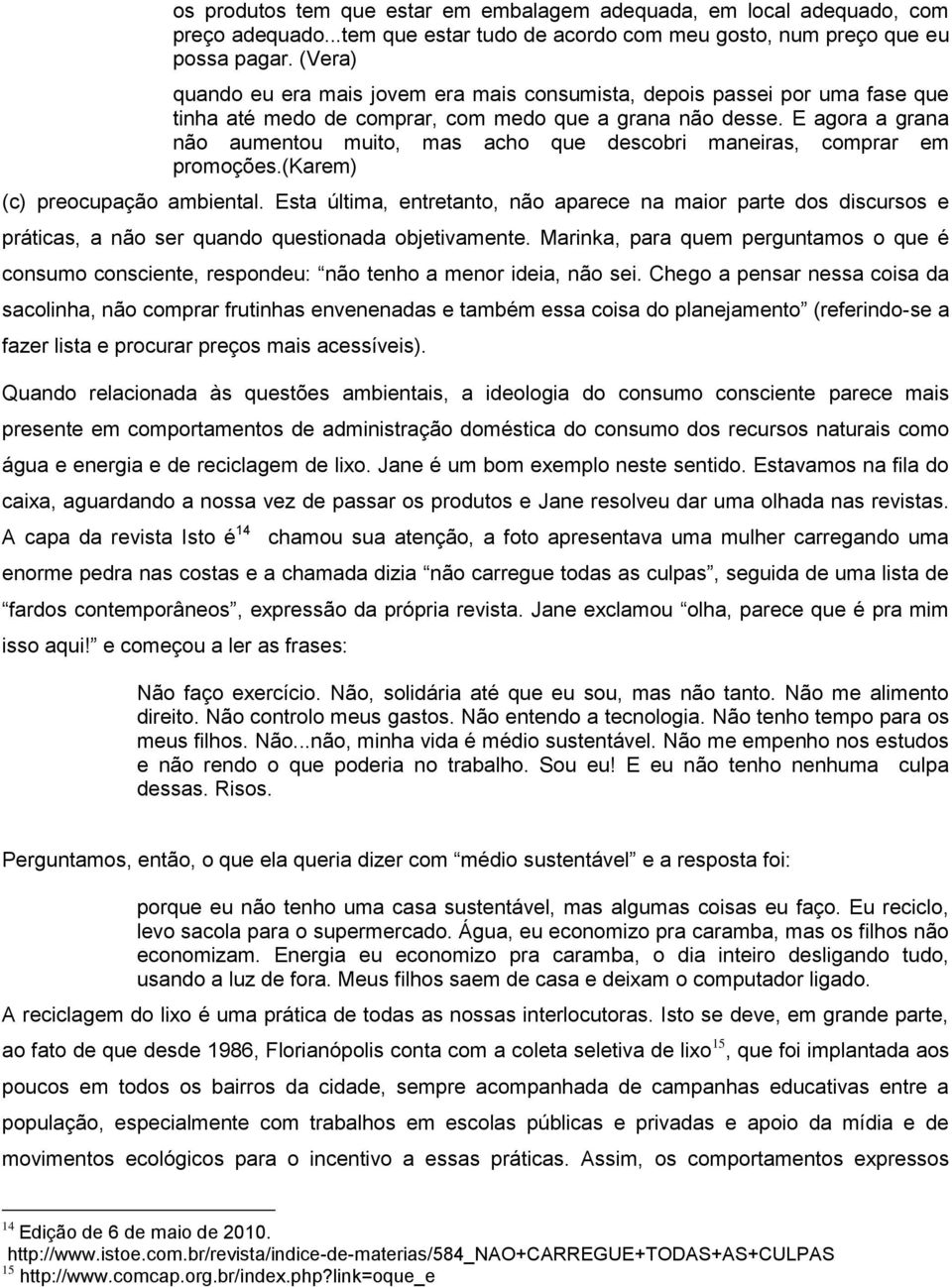 E agora a grana não aumentou muito, mas acho que descobri maneiras, comprar em promoções.(karem) (c) preocupação ambiental.