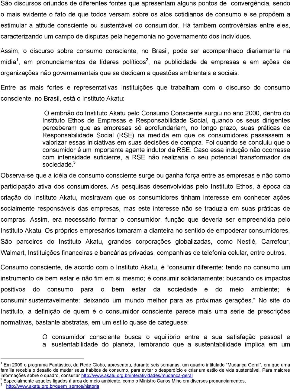 Assim, o discurso sobre consumo consciente, no Brasil, pode ser acompanhado diariamente na mídia 1, em pronunciamentos de líderes políticos 2, na publicidade de empresas e em ações de organizações