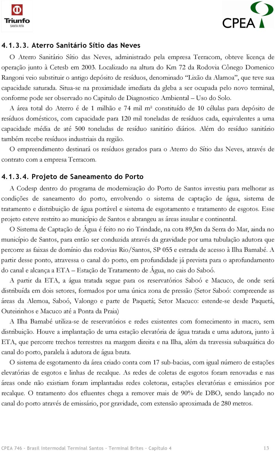 Situa-se na proximidade imediata da gleba a ser ocupada pelo novo terminal, conforme pode ser observado no Capitulo de Diagnostico Ambiental Uso do Solo.