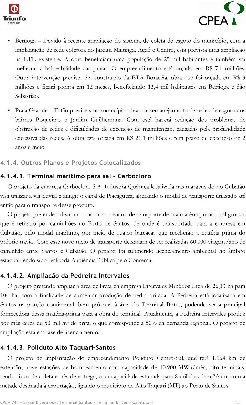 Outra intervenção prevista é a construção da ETA Boracéia, obra que foi orçada em R$ 3 milhões e ficará pronta em 12 meses, beneficiando 13,4 mil habitantes em Bertioga e São Sebastião.