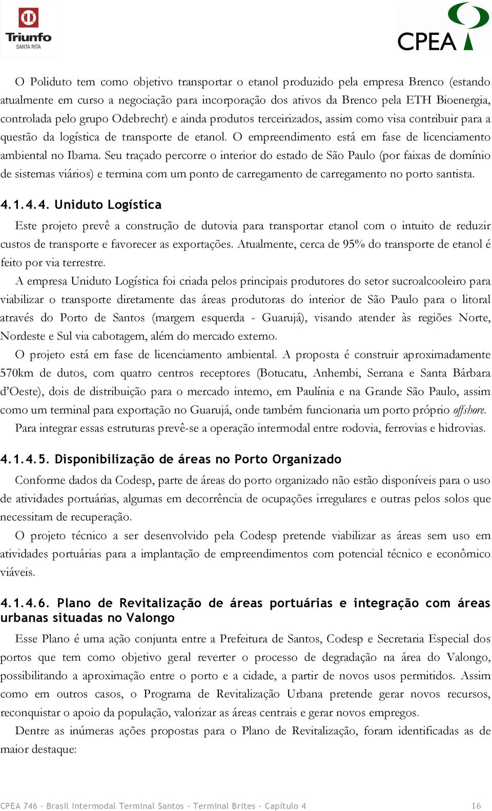 Seu traçado percorre o interior do estado de São Paulo (por faixas de domínio de sistemas viários) e termina com um ponto de carregamento de carregamento no porto santista. 4.