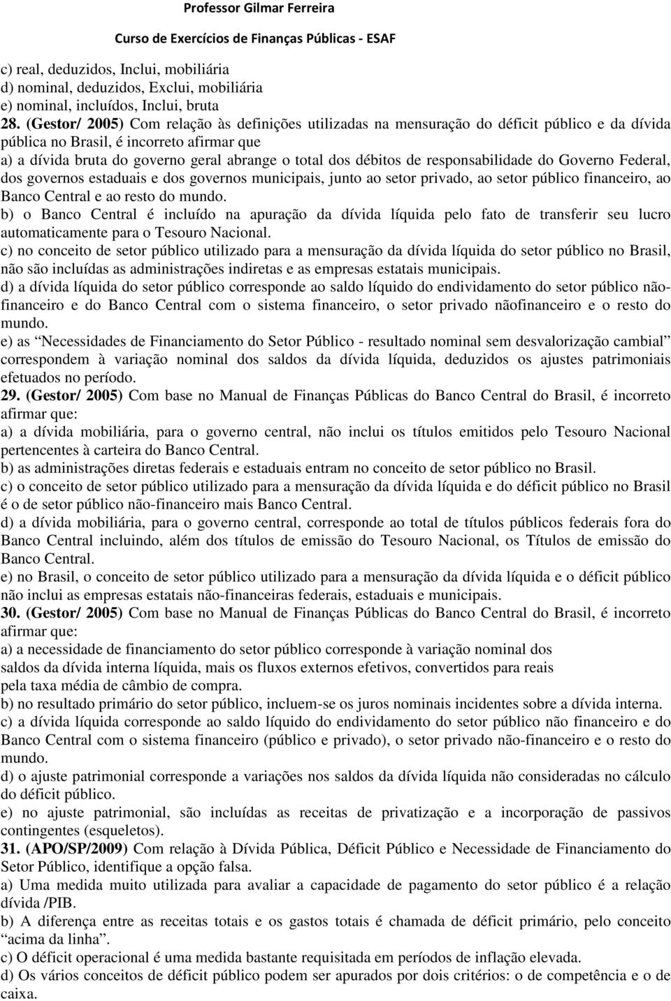 débitos de responsabilidade do Governo Federal, dos governos estaduais e dos governos municipais, junto ao setor privado, ao setor público financeiro, ao Banco Central e ao resto do mundo.