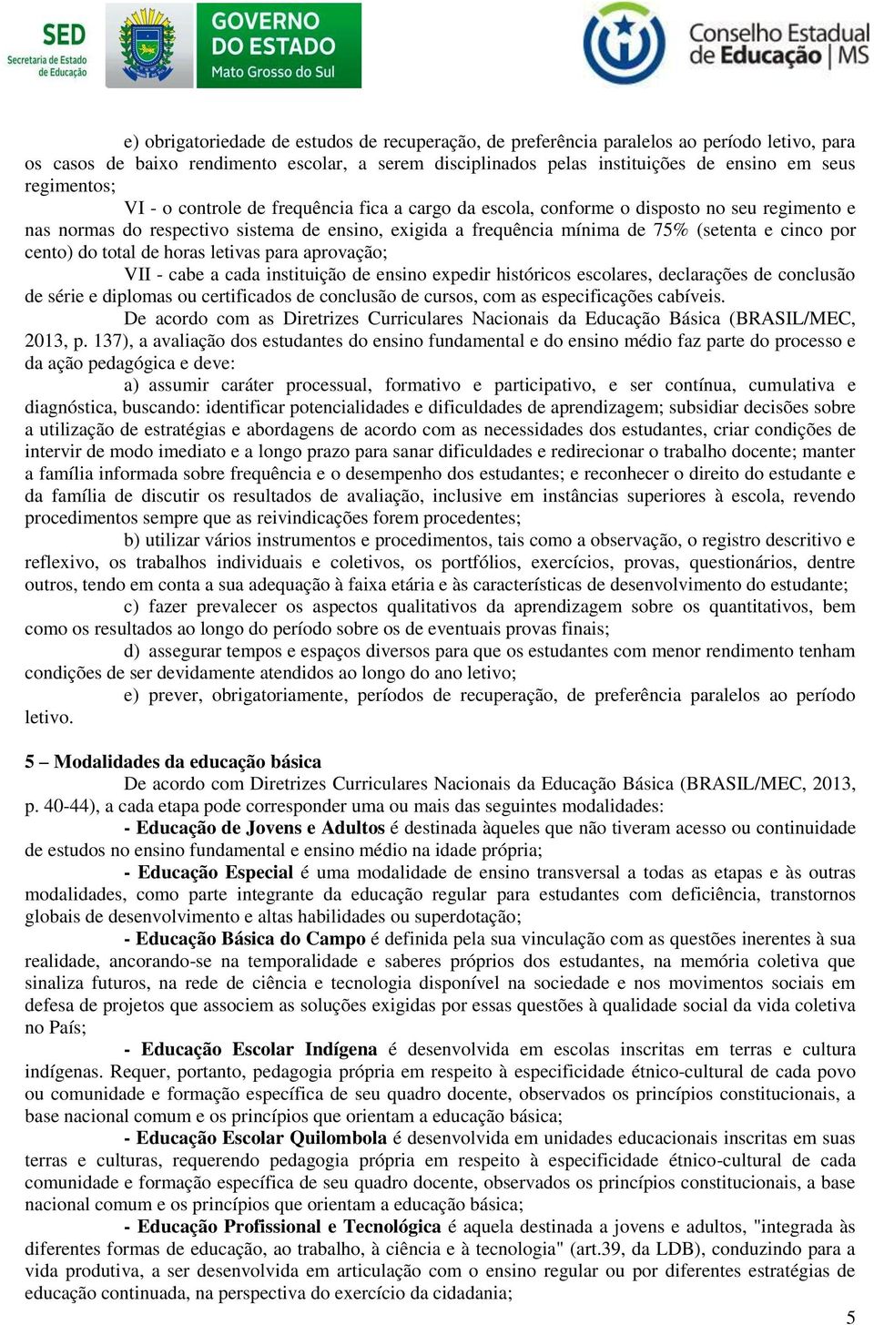 cinco por cento) do total de horas letivas para aprovação; VII - cabe a cada instituição de ensino expedir históricos escolares, declarações de conclusão de série e diplomas ou certificados de