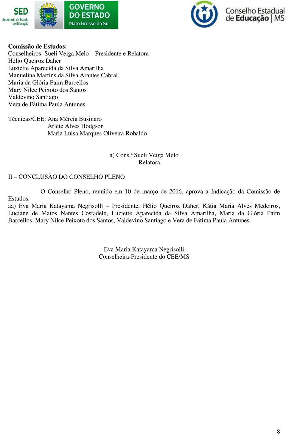 CONSELHO PLENO a) Cons.ª Sueli Veiga Melo Relatora O Conselho Pleno, reunido em 10 de março de 2016, aprova a Indicação da Comissão de Estudos.