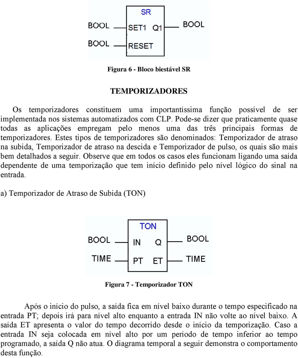 Estes tipos de temporizadores são denominados: Temporizador de atraso na subida, Temporizador de atraso na descida e Temporizador de pulso, os quais são mais bem detalhados a seguir.