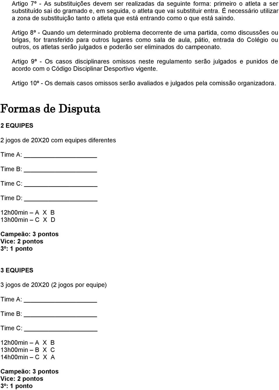 Artigo 8º - Quando um determinado problema decorrente de uma partida, como discussões ou brigas, for transferido para outros lugares como sala de aula, pátio, entrada do Colégio ou outros, os atletas