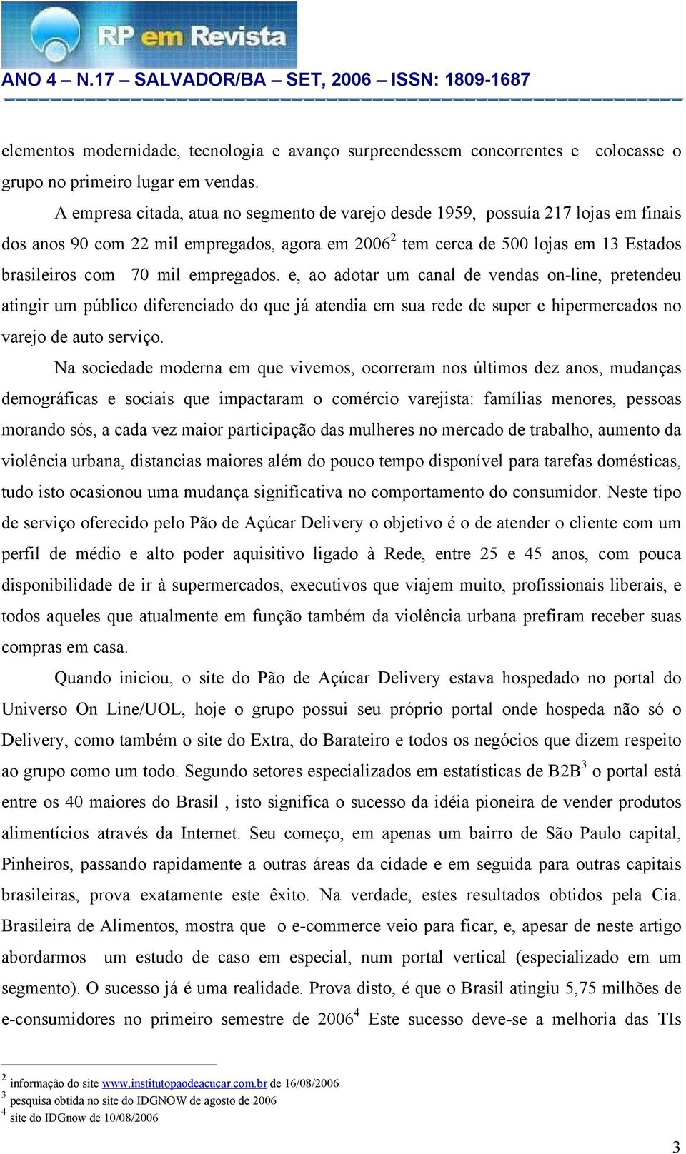 empregados. e, ao adotar um canal de vendas on-line, pretendeu atingir um público diferenciado do que já atendia em sua rede de super e hipermercados no varejo de auto serviço.