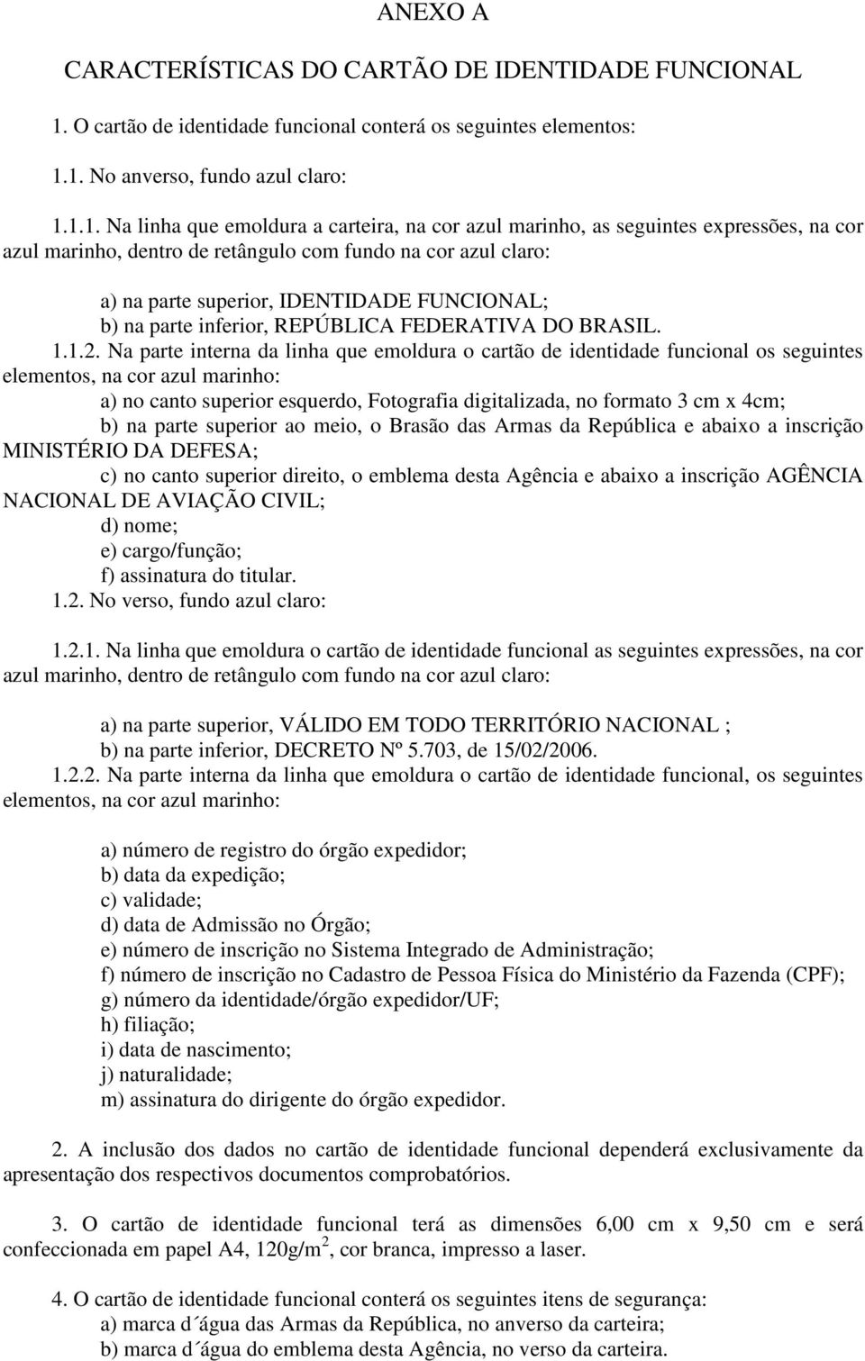 1. No anverso, fundo azul claro: 1.1.1. Na linha que emoldura a carteira, na cor azul marinho, as seguintes expressões, na cor azul marinho, dentro de retângulo com fundo na cor azul claro: a) na