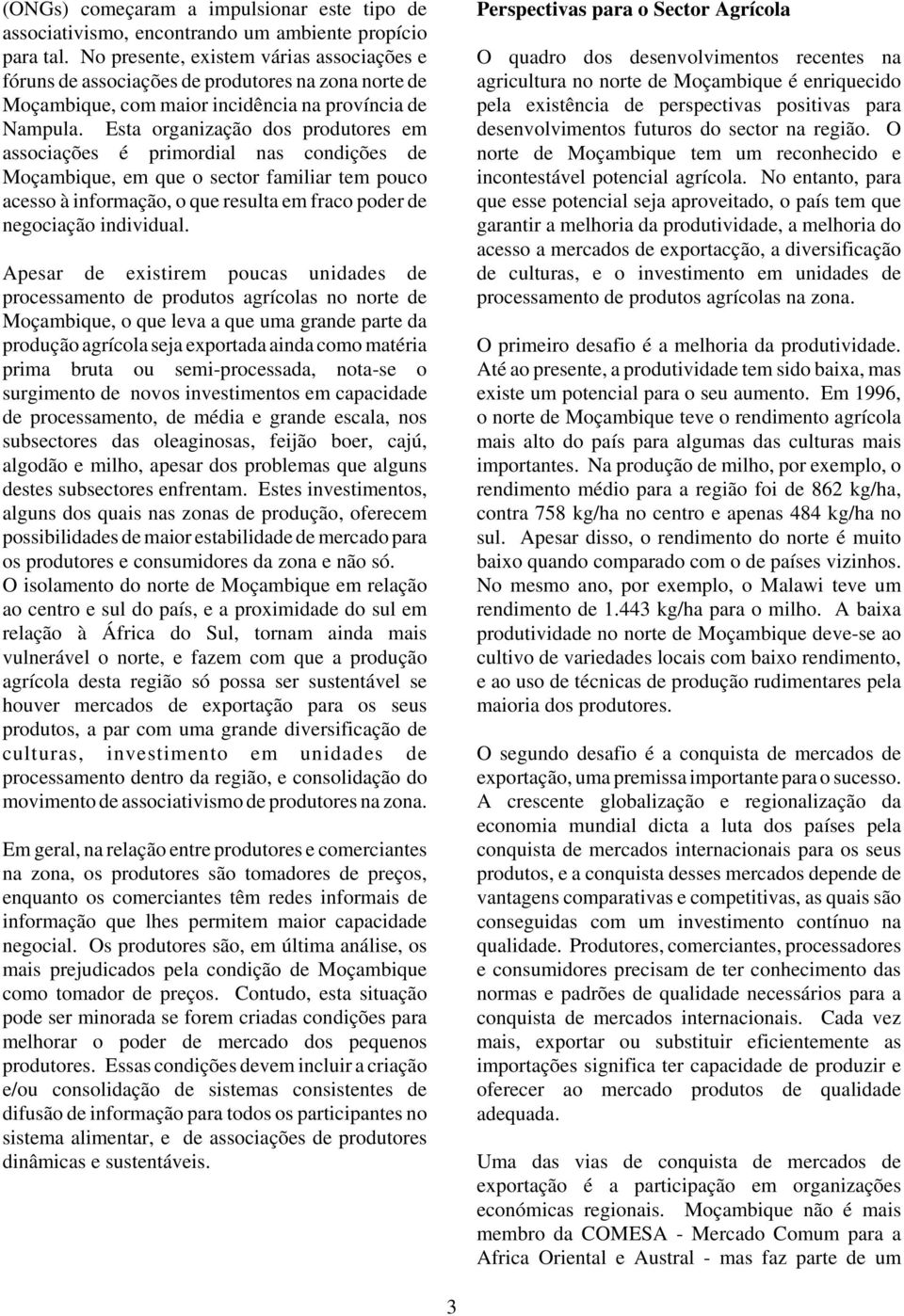 Esta organização dos produtores em associações é primordial nas condições de Moçambique, em que o sector familiar tem pouco acesso à informação, o que resulta em fraco poder de negociação individual.