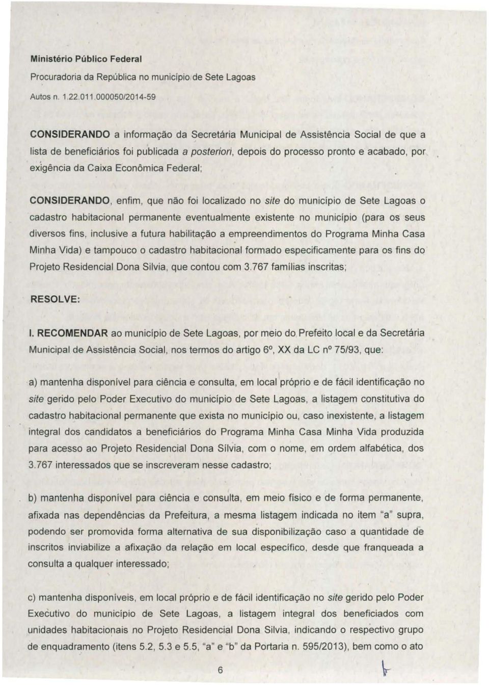 habitacional permanente eventualmente existente no município (para os seus diversos fins, inclusive a futura habilitação a empreendimentos do Programa Minha Casa Minha Vida) e tampouco o cadastro