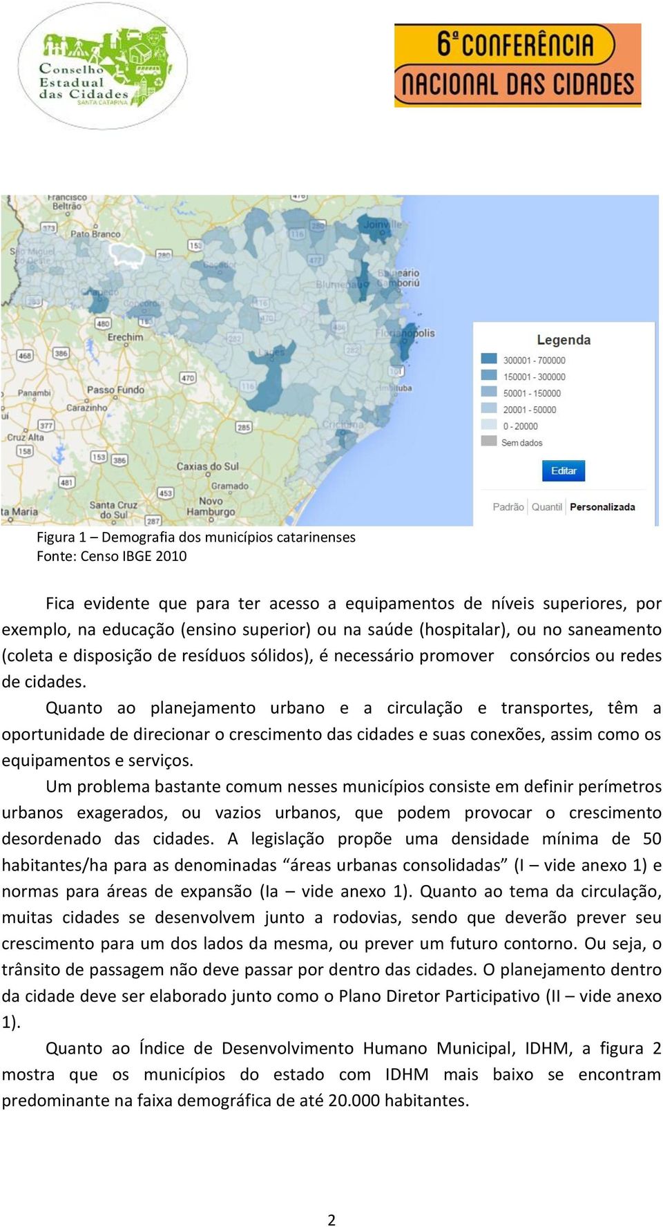 Quanto ao planejamento urbano e a circulação e transportes, têm a oportunidade de direcionar o crescimento das cidades e suas conexões, assim como os equipamentos e serviços.