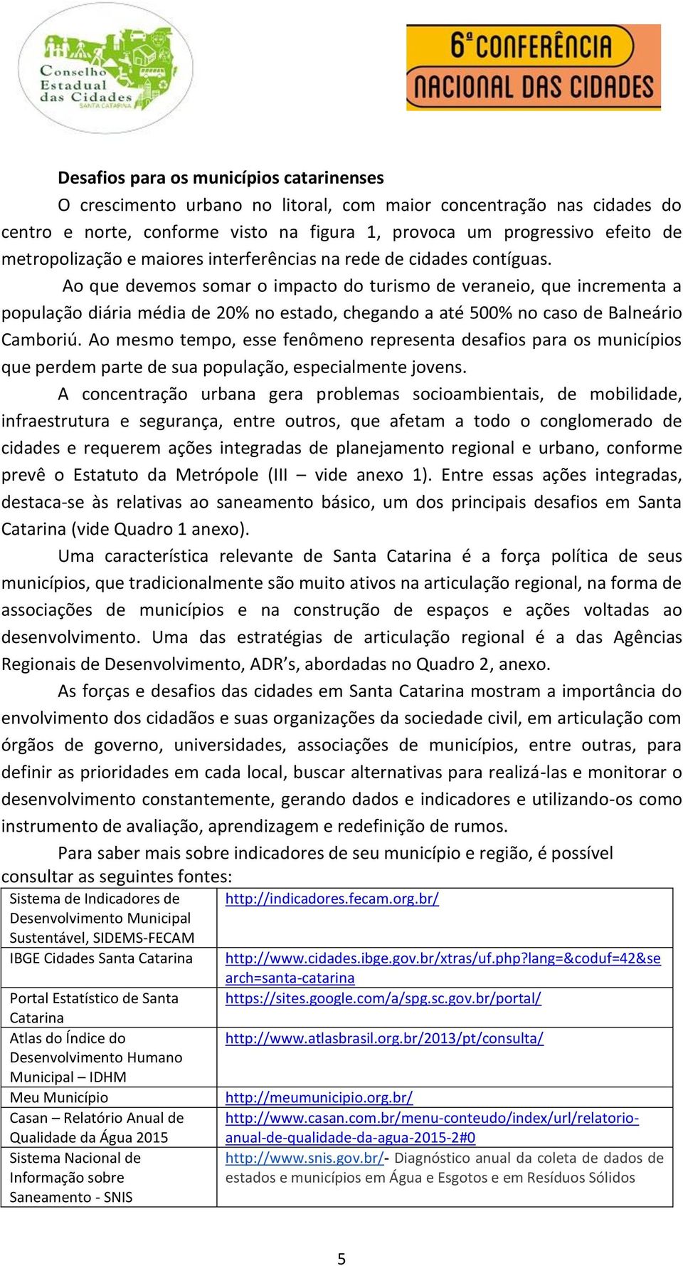 Ao que devemos somar o impacto do turismo de veraneio, que incrementa a população diária média de 20% no estado, chegando a até 500% no caso de Balneário Camboriú.