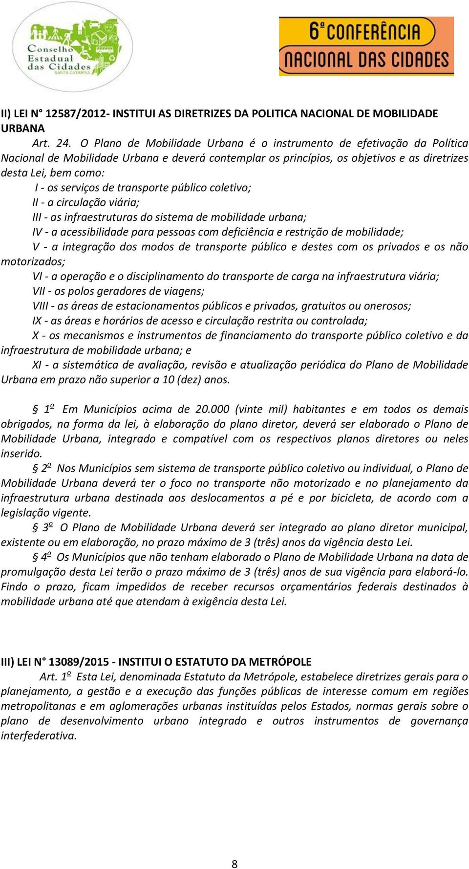 serviços de transporte público coletivo; II - a circulação viária; III - as infraestruturas do sistema de mobilidade urbana; IV - a acessibilidade para pessoas com deficiência e restrição de