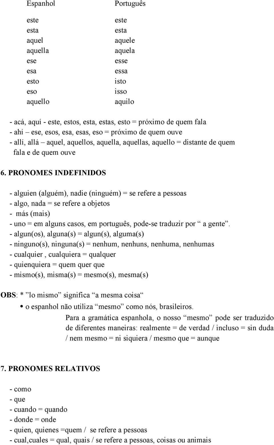 PRONOMES INDEFINIDOS - alguien (alguém), nadie (ninguém) = se refere a pessoas - algo, nada = se refere a objetos - más (mais) - uno = em alguns casos, em português, pode-se traduzir por a gente.