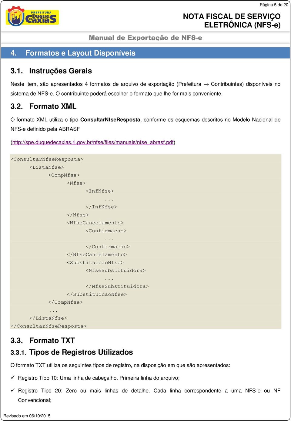 Formato XML O formato XML utiliza o tipo ConsultarNfseResposta, conforme os esquemas descritos no Modelo Nacional de NFS-e definido pela ABRASF (http://spe.duquedecaxias.rj.gov.