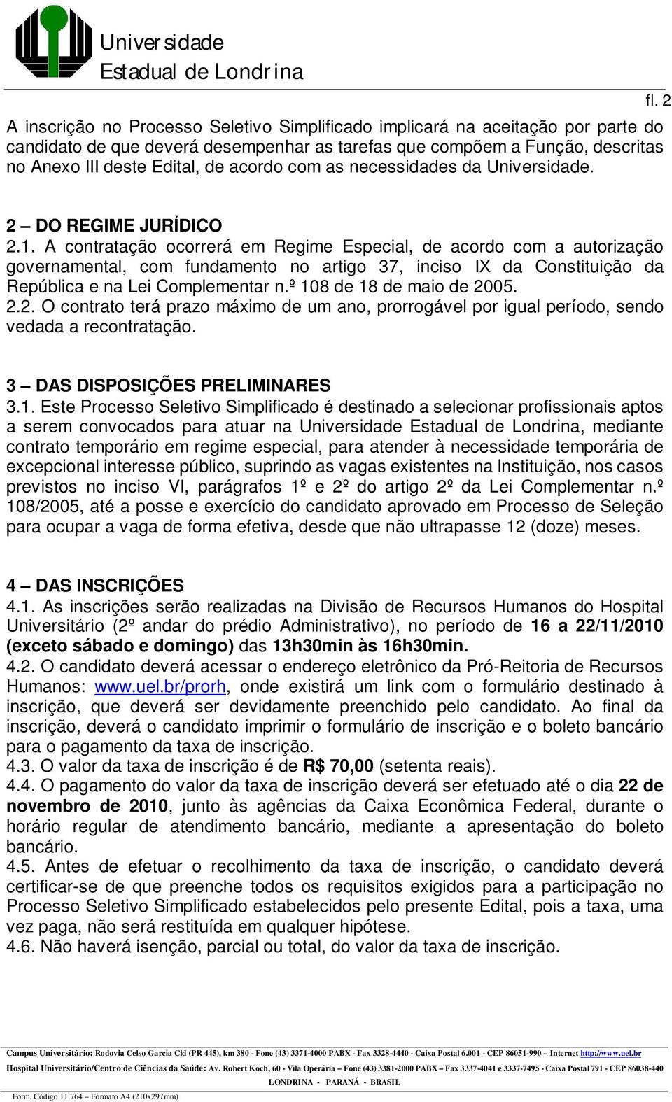 A contratação ocorrerá em Regime Especial, de acordo com a autorização governamental, com fundamento no artigo 37, inciso IX da Constituição da República e na Lei Complementar n.