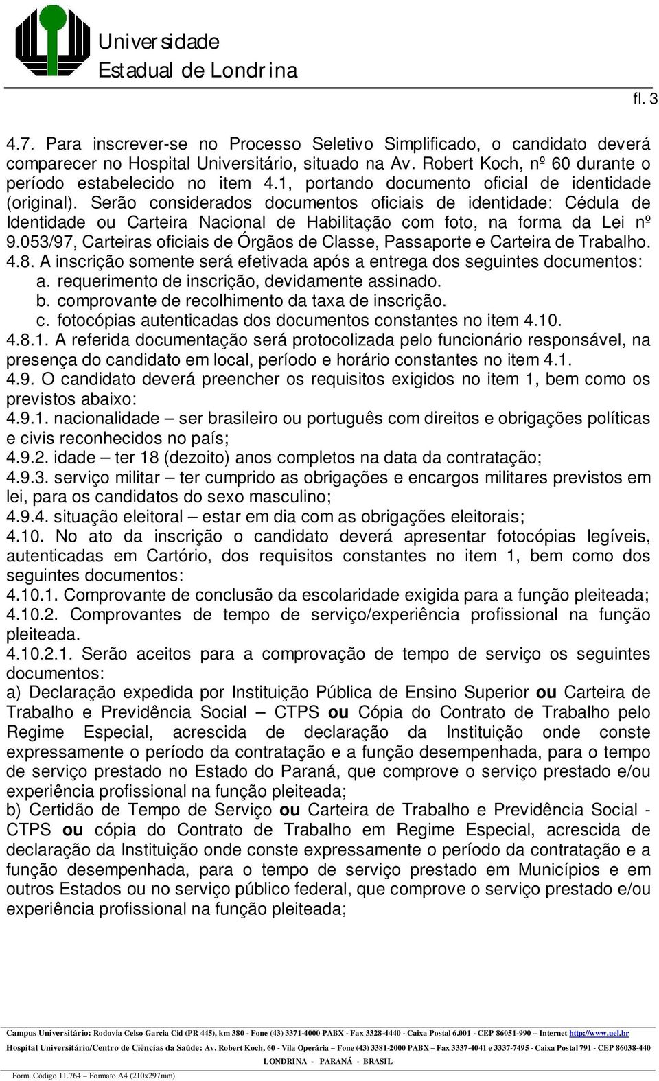 053/97, Carteiras oficiais de Órgãos de Classe, Passaporte e Carteira de Trabalho. 4.8. A inscrição somente será efetivada após a entrega dos seguintes documentos: a.