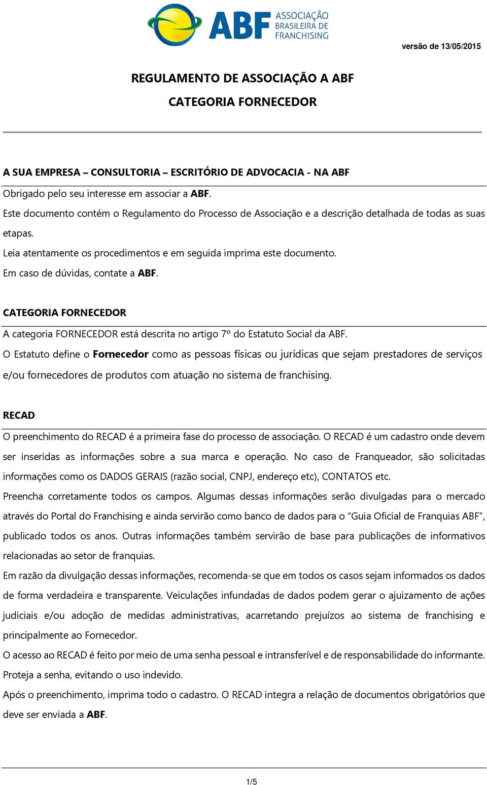 Em caso de dúvidas, contate a ABF. CATEGORIA FORNECEDOR A categoria FORNECEDOR está descrita no artigo 7º do Estatuto Social da ABF.