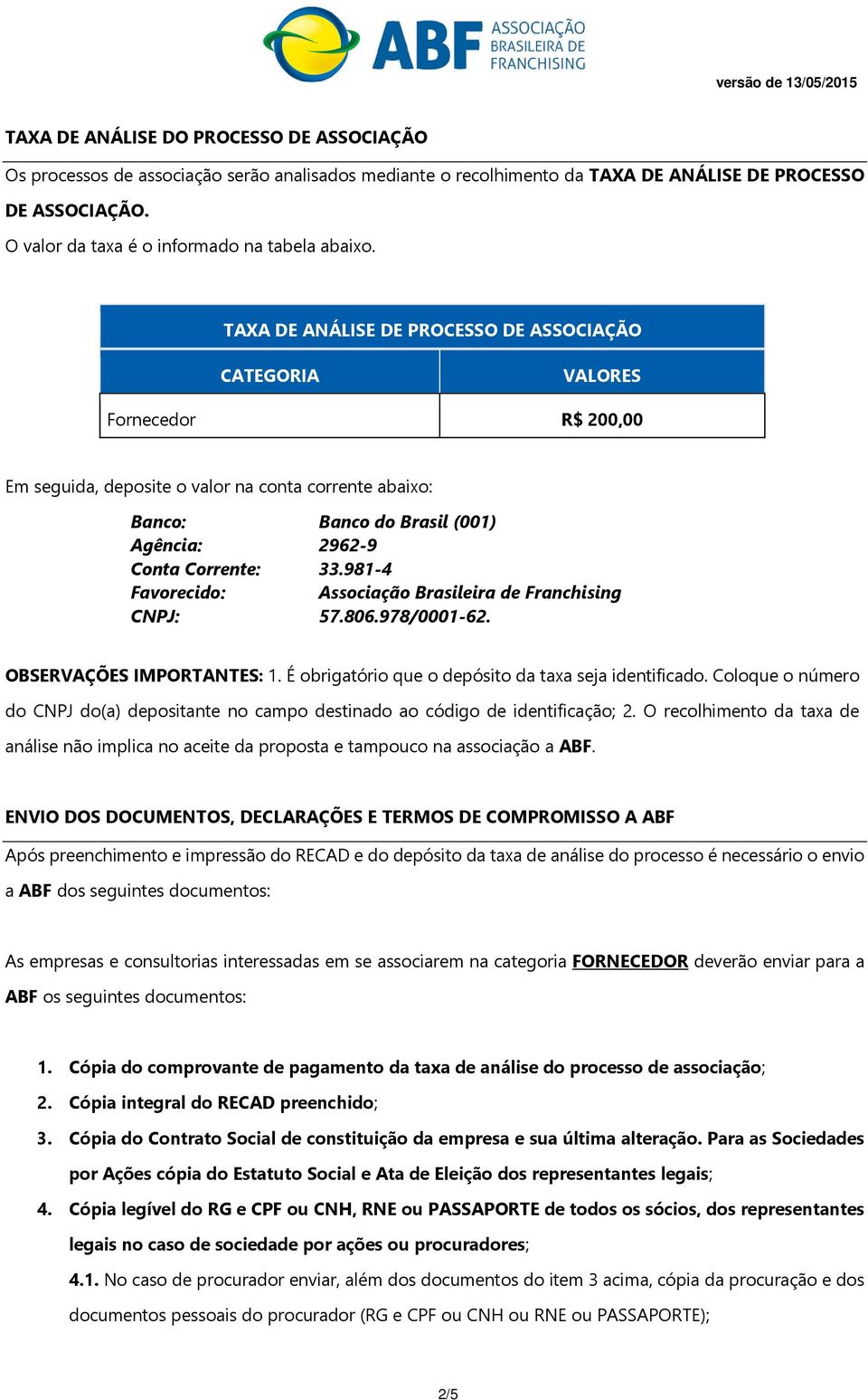 TAXA DE ANÁLISE DE PROCESSO DE ASSOCIAÇÃO CATEGORIA VALORES Fornecedor R$ 200,00 Em seguida, deposite o valor na conta corrente abaixo: Banco: Banco do Brasil (001) Agência: 2962-9 Conta Corrente: 33.