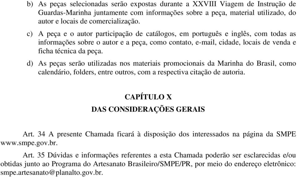 d) As peças serão utilizadas nos materiais promocionais da Marinha do Brasil, como calendário, folders, entre outros, com a respectiva citação de autoria. CAPÍTULO X DAS CONSIDERAÇÕES GERAIS Art.