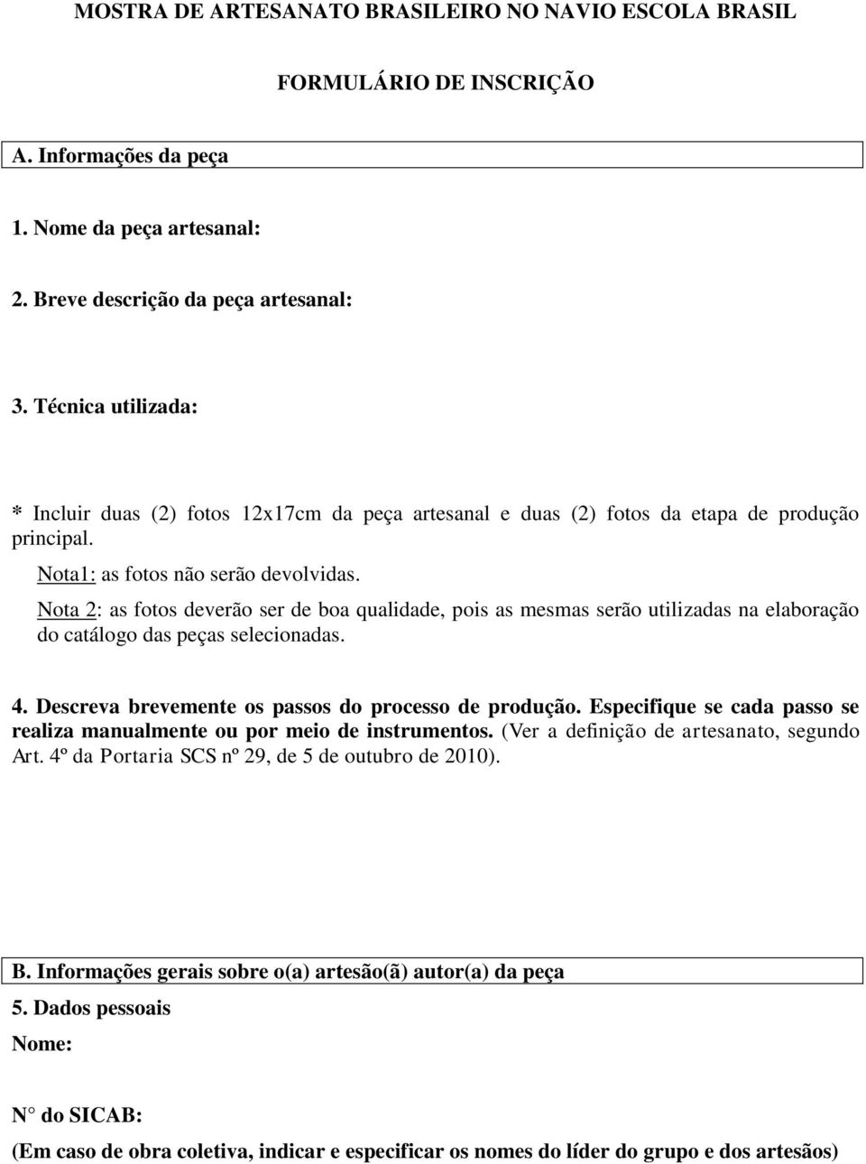 Nota 2: as fotos deverão ser de boa qualidade, pois as mesmas serão utilizadas na elaboração do catálogo das peças selecionadas. 4. Descreva brevemente os passos do processo de produção.