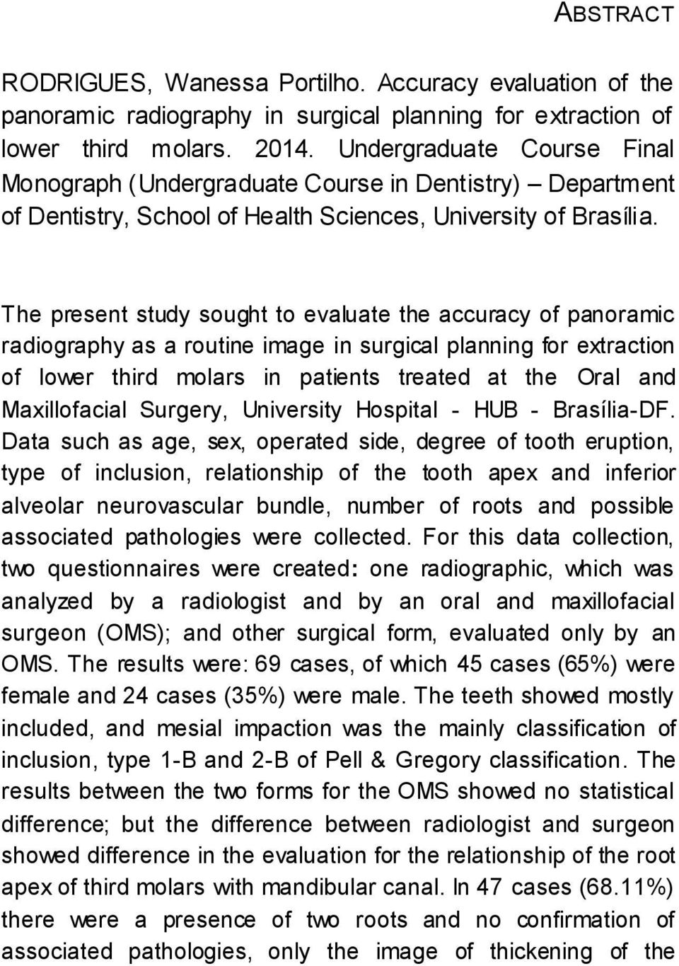 The present study sought to evaluate the accuracy of panoramic radiography as a routine image in surgical planning for extraction of lower third molars in patients treated at the Oral and