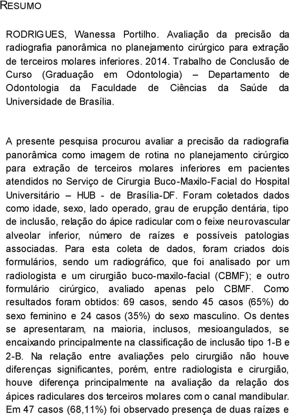 A presente pesquisa procurou avaliar a precisão da radiografia panorâmica como imagem de rotina no planejamento cirúrgico para extração de terceiros molares inferiores em pacientes atendidos no