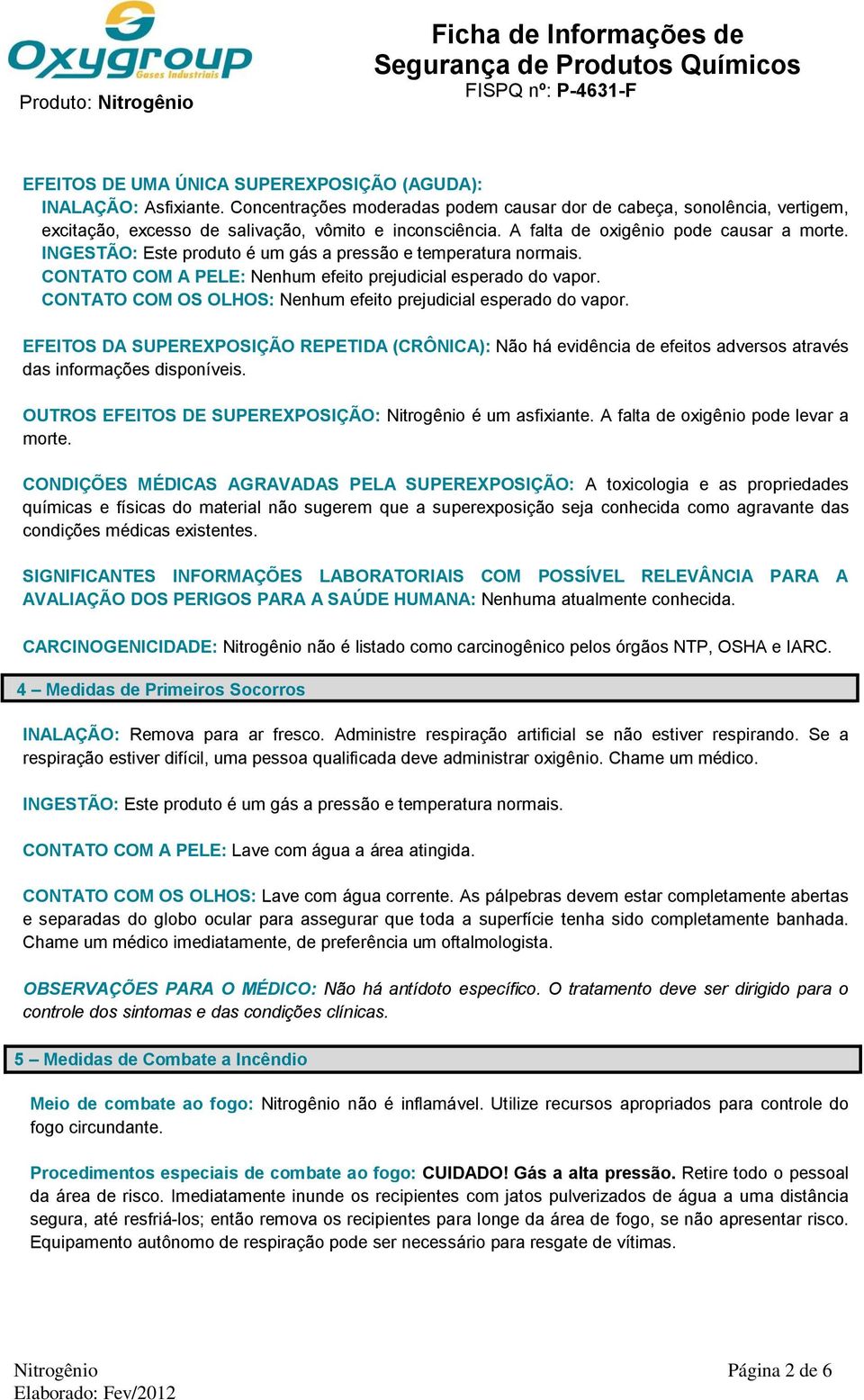 INGESTÃO: Este produto é um gás a pressão e temperatura normais. CONTATO COM A PELE: Nenhum efeito prejudicial esperado do vapor. CONTATO COM OS OLHOS: Nenhum efeito prejudicial esperado do vapor.