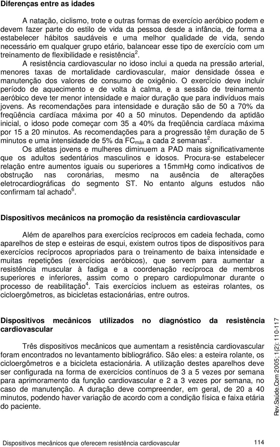 A resistência cardiovascular no idoso inclui a queda na pressão arterial, menores taxas de mortalidade cardiovascular, maior densidade óssea e manutenção dos valores de consumo de oxigênio.