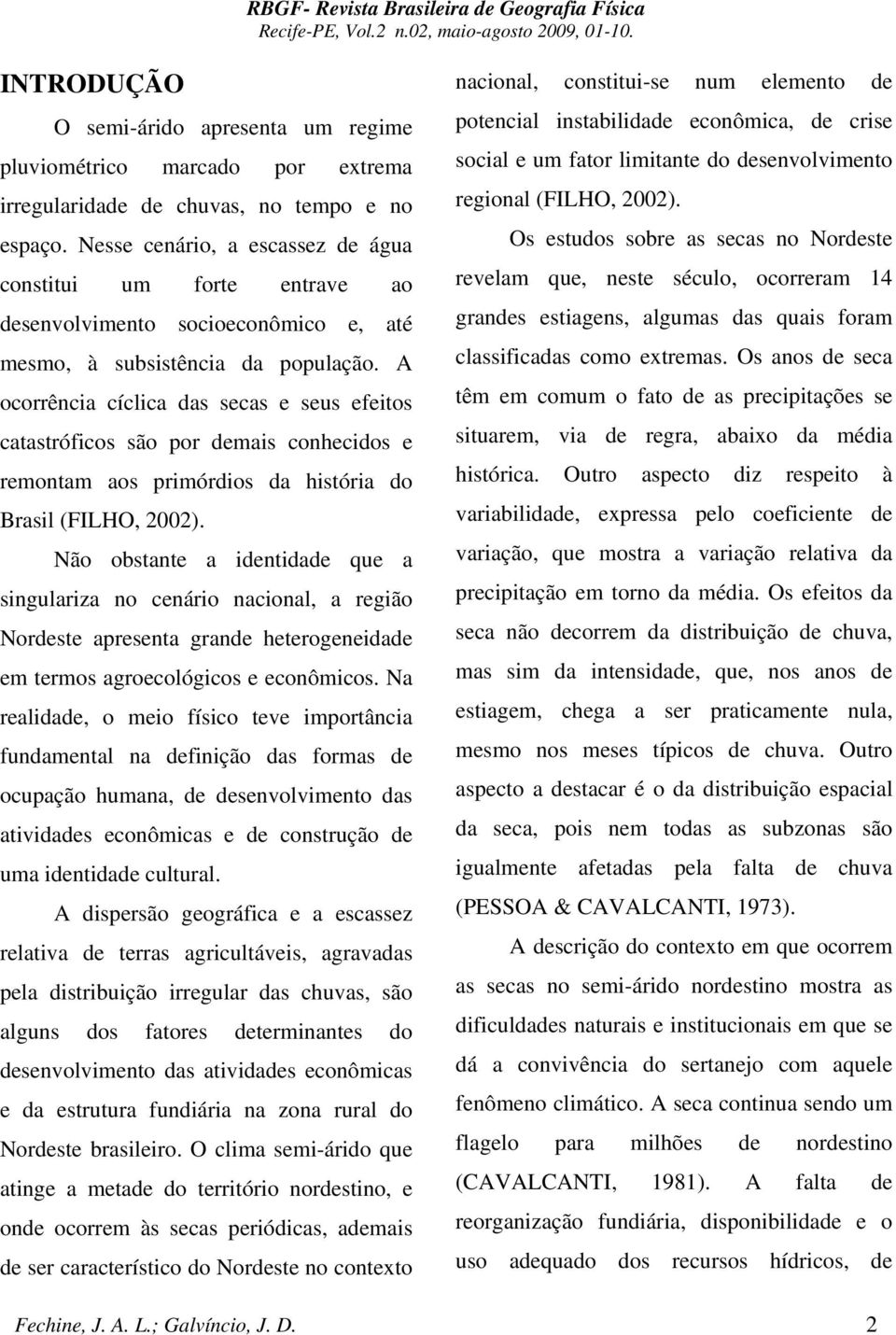 A ocorrência cíclica das secas e seus efeitos catastróficos são por demais conhecidos e remontam aos primórdios da história do Brasil (FILHO, 2).