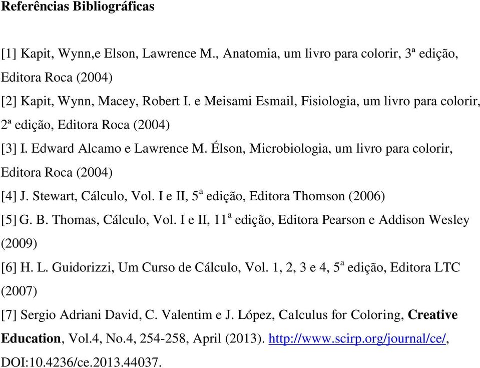 Stewart, Cálculo, Vol. I e II, 5 a edição, Editora Thomson (2006) [5] G. B. Thomas, Cálculo, Vol. I e II, 11 a edição, Editora Pearson e Addison Wesley (2009) [6] H. L.